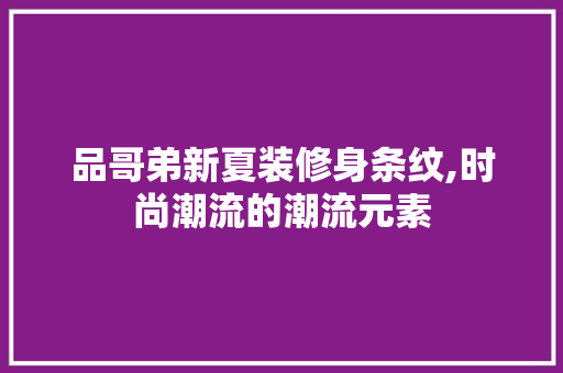 品哥弟新夏装修身条纹,时尚潮流的潮流元素
