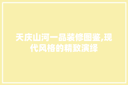 天庆山河一品装修图鉴,现代风格的精致演绎 天庆山河一品装修图鉴,现代风格的精致演绎 MI家公司推荐