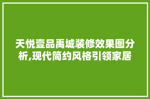 天悦壹品禹城装修效果图分析,现代简约风格引领家居新潮流 天悦壹品禹城装修效果图分析,现代简约风格引领家居新潮流 MI家装修经验