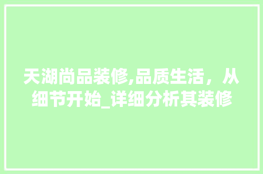 天湖尚品装修,品质生活，从细节开始_详细分析其装修特色 天湖尚品装修,品质生活，从细节开始_详细分析其装修特色 MI家公司推荐
