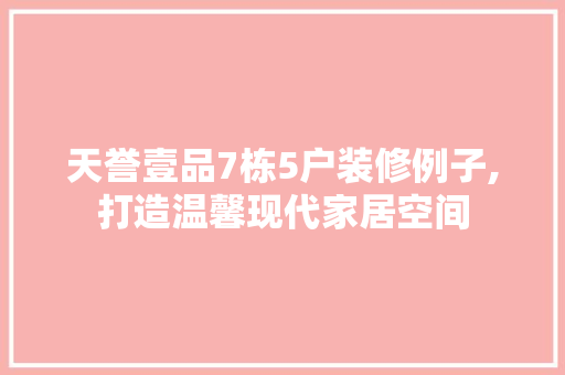 天誉壹品7栋5户装修例子,打造温馨现代家居空间