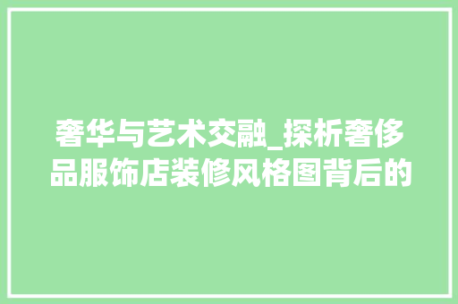 奢华与艺术交融_探析奢侈品服饰店装修风格图背后的设计理念