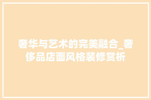 奢华与艺术的完美融合_奢侈品店面风格装修赏析