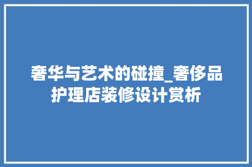 奢华与艺术的碰撞_奢侈品护理店装修设计赏析