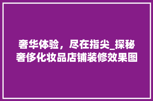 奢华体验，尽在指尖_探秘奢侈化妆品店铺装修效果图