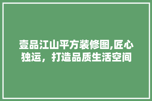 壹品江山平方装修图,匠心独运，打造品质生活空间