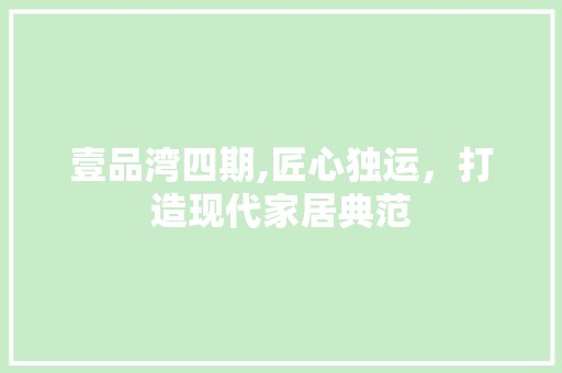 壹品湾四期,匠心独运，打造现代家居典范