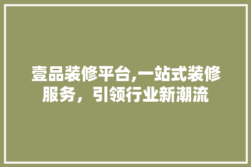 壹品装修平台,一站式装修服务，引领行业新潮流