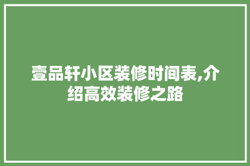 壹品轩小区装修时间表,介绍高效装修之路 壹品轩小区装修时间表,介绍高效装修之路 MI家装修攻略