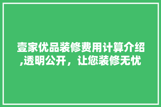 壹家优品装修费用计算介绍,透明公开，让您装修无忧(壹家优品装饰公司)