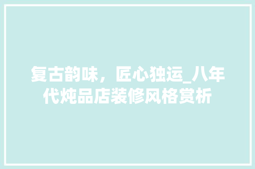 复古韵味，匠心独运_八年代炖品店装修风格赏析