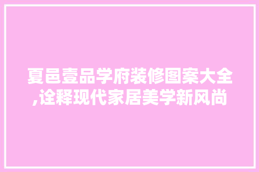 夏邑壹品学府装修图案大全,诠释现代家居美学新风尚