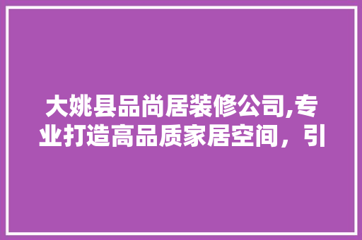 大姚县品尚居装修公司,专业打造高品质家居空间，引领装修新潮流