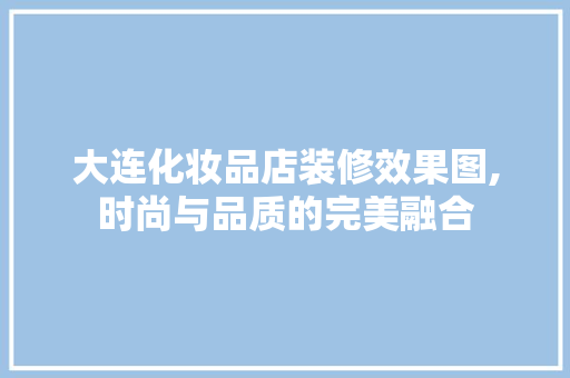 大连化妆品店装修效果图,时尚与品质的完美融合 大连化妆品店装修效果图,时尚与品质的完美融合 MI家装修经验