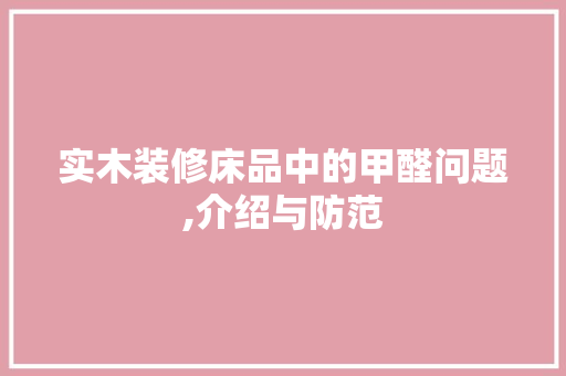 实木装修床品中的甲醛问题,介绍与防范 实木装修床品中的甲醛问题,介绍与防范 MI家公司推荐