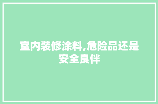 室内装修涂料,危险品还是安全良伴 室内装修涂料,危险品还是安全良伴 MI家装修经验