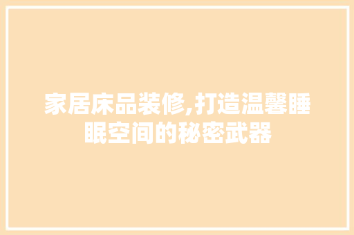 家居床品装修,打造温馨睡眠空间的秘密武器 MI家公司推荐 家居床品装修,打造温馨睡眠空间的秘密武器 家居床品装修,打造温馨睡眠空间的秘密武器 MI家公司推荐