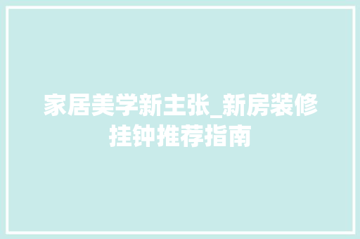 家居美学新主张_新房装修挂钟推荐指南 家居美学新主张_新房装修挂钟推荐指南 MI家设计指南