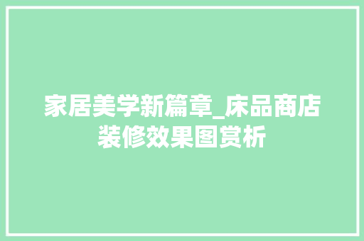 家居美学新篇章_床品商店装修效果图赏析 家居美学新篇章_床品商店装修效果图赏析 MI家设计百科
