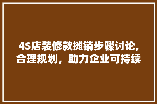 4S店装修款摊销步骤讨论,合理规划，助力企业可持续发展