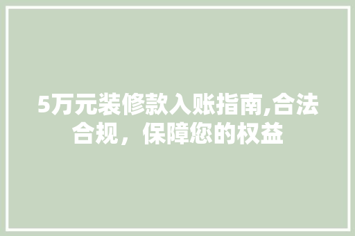 5万元装修款入账指南,合法合规，保障您的权益 5万元装修款入账指南,合法合规，保障您的权益 MI家公司推荐