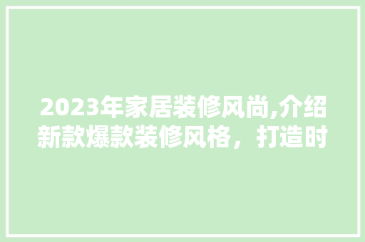2023年家居装修风尚,介绍新款爆款装修风格，打造时尚温馨家居空间 2023年家居装修风尚,介绍新款爆款装修风格，打造时尚温馨家居空间 MI家设计百科