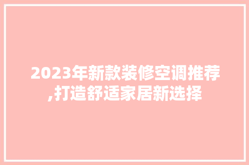 2023年新款装修空调推荐,打造舒适家居新选择(2023年流行什么装修风格)