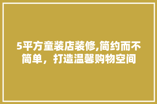 5平方童装店装修,简约而不简单，打造温馨购物空间