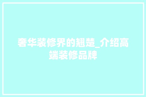 奢华装修界的翘楚_介绍高端装修品牌