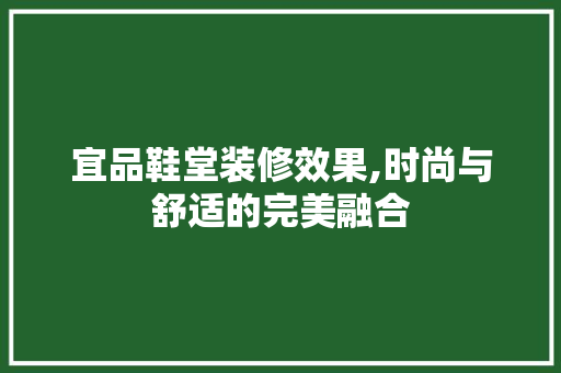 宜品鞋堂装修效果,时尚与舒适的完美融合 宜品鞋堂装修效果,时尚与舒适的完美融合 MI家设计百科