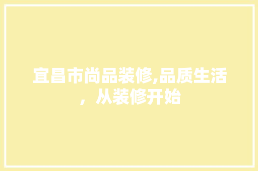 宜昌市尚品装修,品质生活，从装修开始 宜昌市尚品装修,品质生活，从装修开始 MI家设计指南