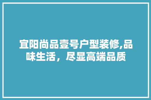 宜阳尚品壹号户型装修,品味生活，尽显高端品质 宜阳尚品壹号户型装修,品味生活，尽显高端品质 MI家设计百科