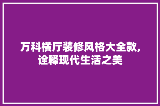 万科横厅装修风格大全款,诠释现代生活之美 万科横厅装修风格大全款,诠释现代生活之美 MI家装修经验