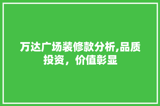万达广场装修款分析,品质投资，价值彰显 万达广场装修款分析,品质投资，价值彰显 MI家设计百科