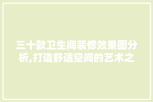 三十款卫生间装修效果图分析,打造舒适空间的艺术之旅