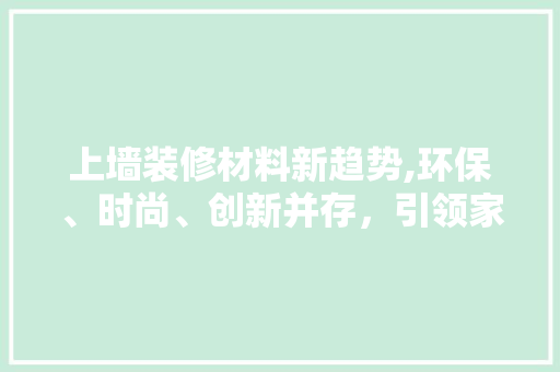 上墙装修材料新趋势,环保、时尚、创新并存，引领家居新风尚(上墙装饰)