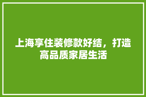 上海享住装修款好结，打造高品质家居生活(上海享住公共租赁住房运营有限公司)