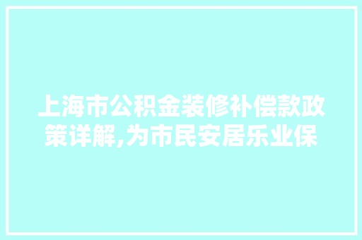 上海市公积金装修补偿款政策详解,为市民安居乐业保驾护航