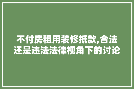 不付房租用装修抵款,合法还是违法法律视角下的讨论