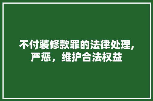 不付装修款罪的法律处理,严惩，维护合法权益