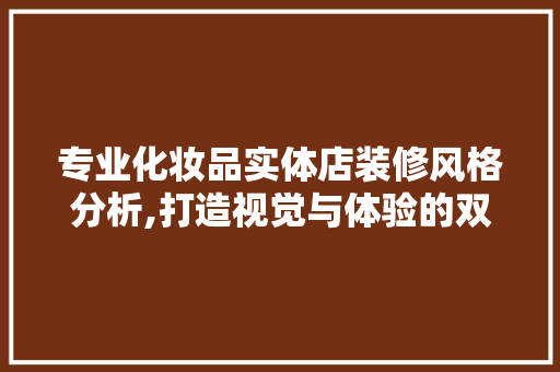 专业化妆品实体店装修风格分析,打造视觉与体验的双重盛宴(化妆品实体店怎么装修)