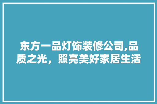东方一品灯饰装修公司,品质之光，照亮美好家居生活