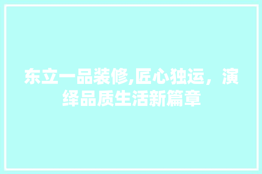 东立一品装修,匠心独运，演绎品质生活新篇章 东立一品装修,匠心独运，演绎品质生活新篇章 MI家公司推荐