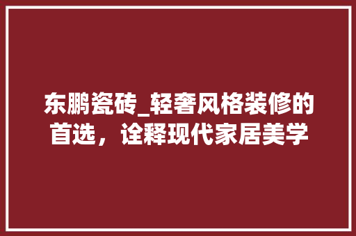东鹏瓷砖_轻奢风格装修的首选，诠释现代家居美学 东鹏瓷砖_轻奢风格装修的首选，诠释现代家居美学 MI家公司推荐