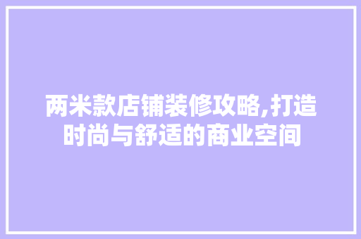 两米款店铺装修攻略,打造时尚与舒适的商业空间
