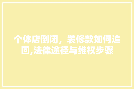 个体店倒闭，装修款如何追回,法律途径与维权步骤