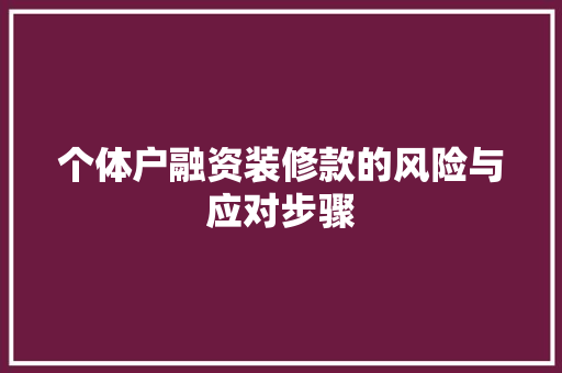 个体户融资装修款的风险与应对步骤(个体户融资装修款的风险与应对步骤)