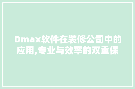 Dmax软件在装修公司中的应用,专业与效率的双重保障(dmax())