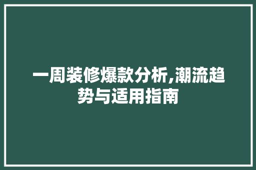一周装修爆款分析,潮流趋势与适用指南