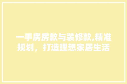 一手房房款与装修款,精准规划，打造理想家居生活